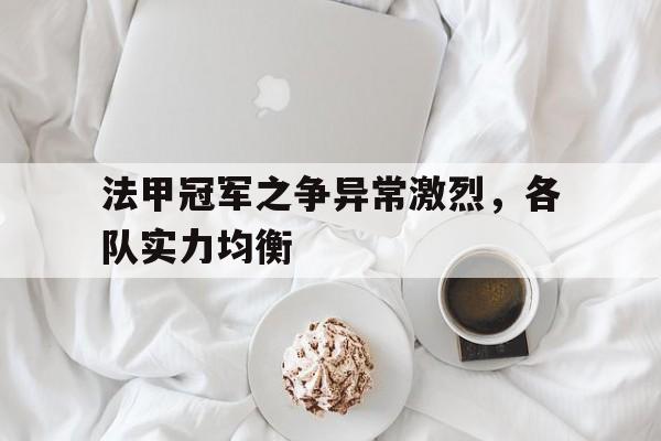 包含法甲冠军之争异常激烈，各队实力均衡的词条
