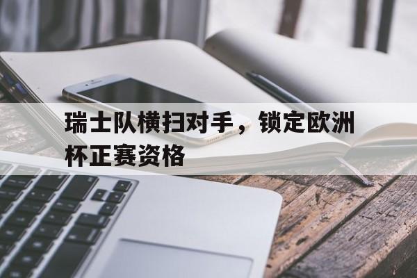包含瑞士队横扫对手，锁定欧洲杯正赛资格的词条