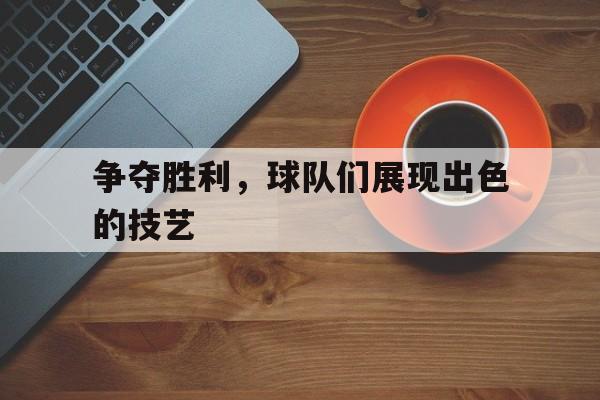 争夺胜利，球队们展现出色的技艺