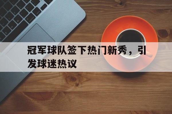 冠军球队签下热门新秀，引发球迷热议