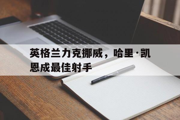 英格兰力克挪威，哈里·凯恩成最佳射手
