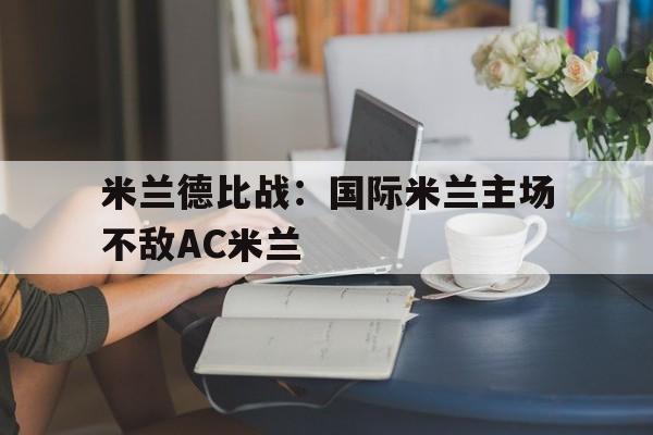 关于米兰德比战：国际米兰主场不敌AC米兰的信息