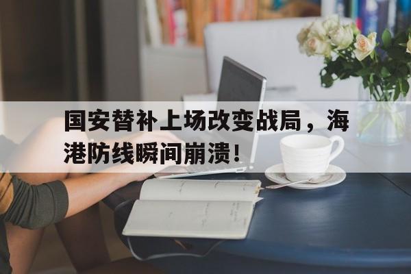 国安替补上场改变战局，海港防线瞬间崩溃！国安vs海港